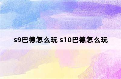 s9巴德怎么玩 s10巴德怎么玩